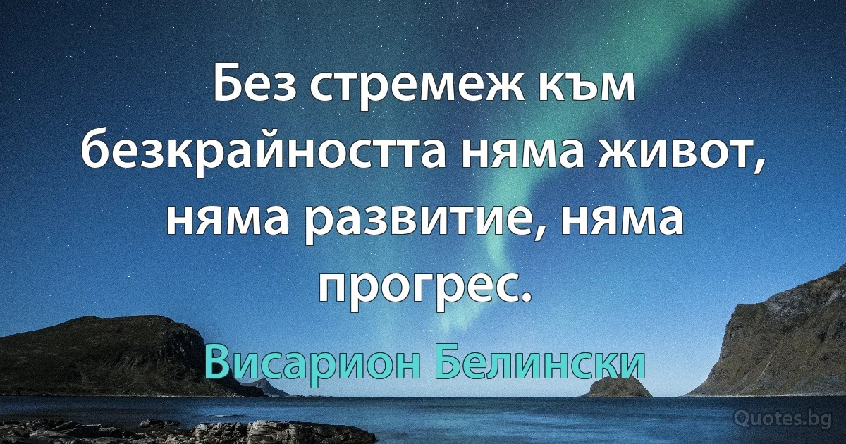 Без стремеж към безкрайността няма живот, няма развитие, няма прогрес. (Висарион Белински)