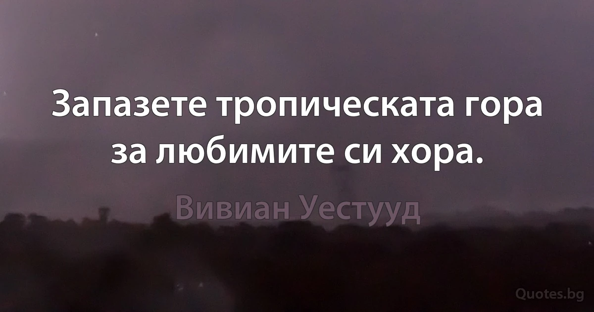 Запазете тропическата гора за любимите си хора. (Вивиан Уестууд)