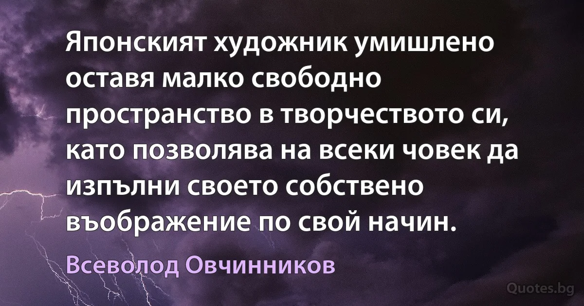 Японският художник умишлено оставя малко свободно пространство в творчеството си, като позволява на всеки човек да изпълни своето собствено въображение по свой начин. (Всеволод Овчинников)