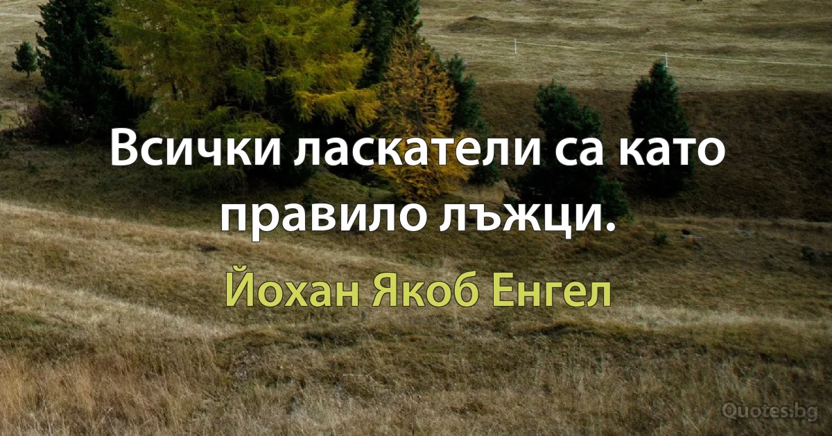 Всички ласкатели са като правило лъжци. (Йохан Якоб Енгел)