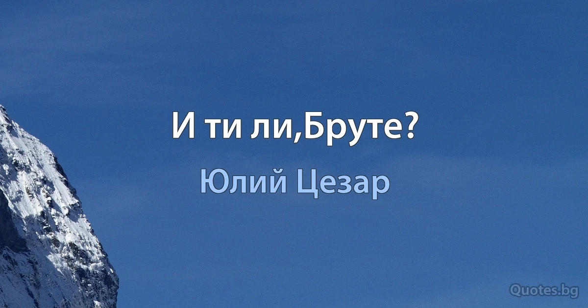 И ти ли,Бруте? (Юлий Цезар)