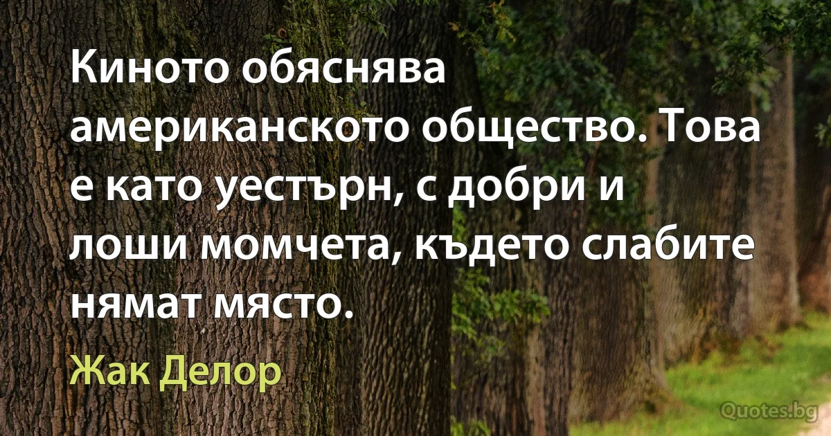 Киното обяснява американското общество. Това е като уестърн, с добри и лоши момчета, където слабите нямат място. (Жак Делор)