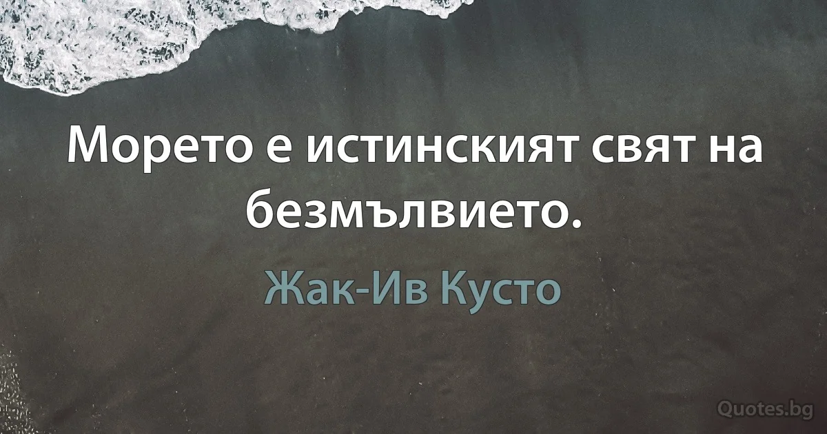 Морето е истинският свят на безмълвието. (Жак-Ив Кусто)