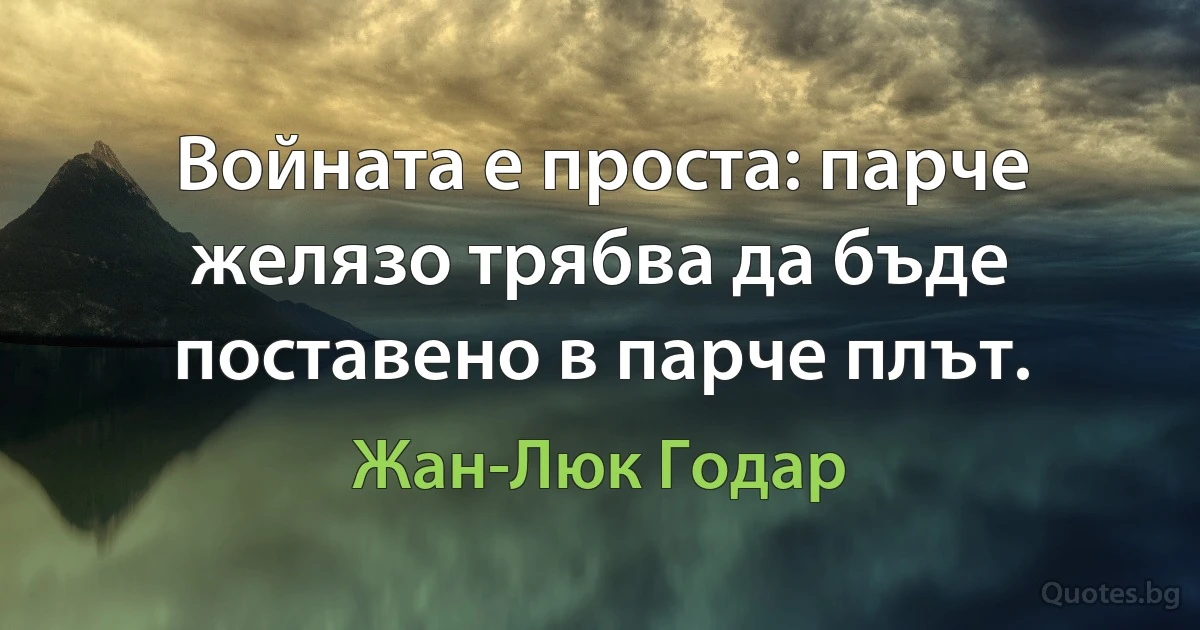 Войната е проста: парче желязо трябва да бъде поставено в парче плът. (Жан-Люк Годар)