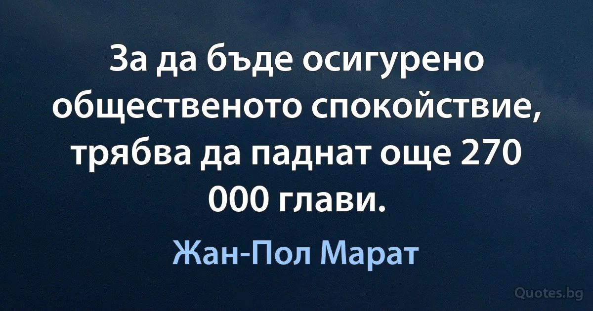 За да бъде осигурено общественото спокойствие, трябва да паднат още 270 000 глави. (Жан-Пол Марат)