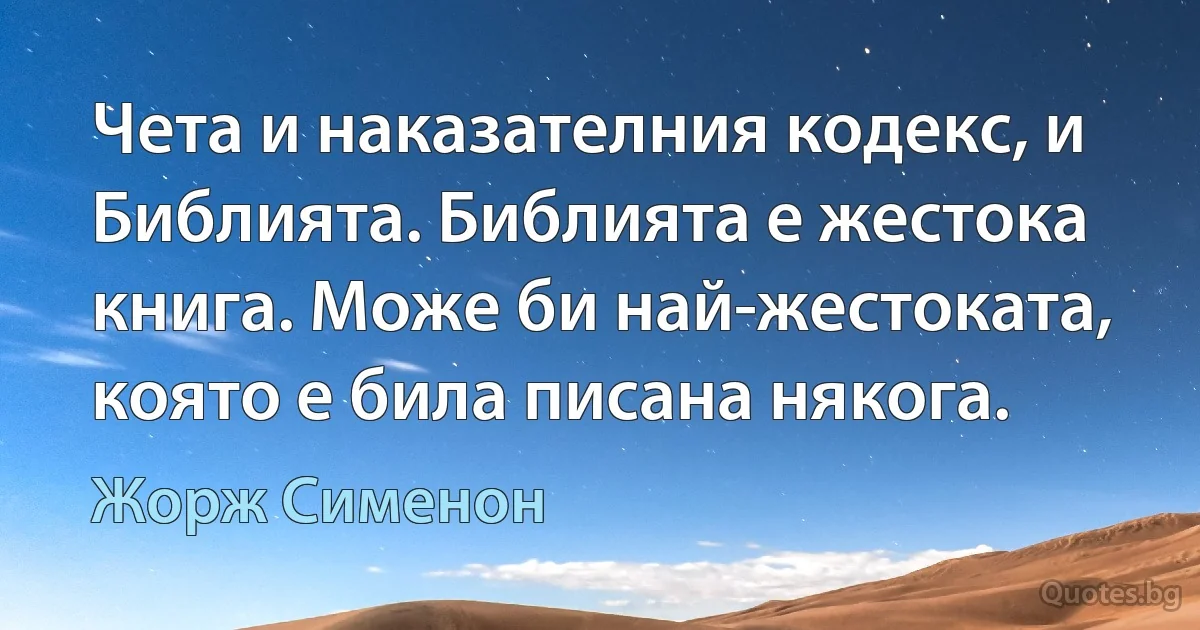 Чета и наказателния кодекс, и Библията. Библията е жестока книга. Може би най-жестоката, която е била писана някога. (Жорж Сименон)