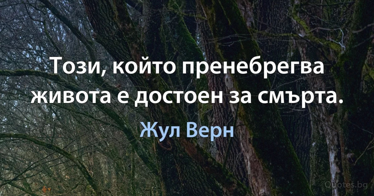 Този, който пренебрегва живота е достоен за смърта. (Жул Верн)