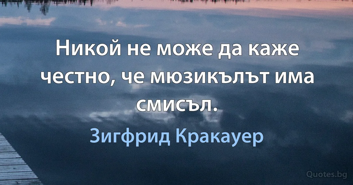 Никой не може да каже честно, че мюзикълът има смисъл. (Зигфрид Кракауер)