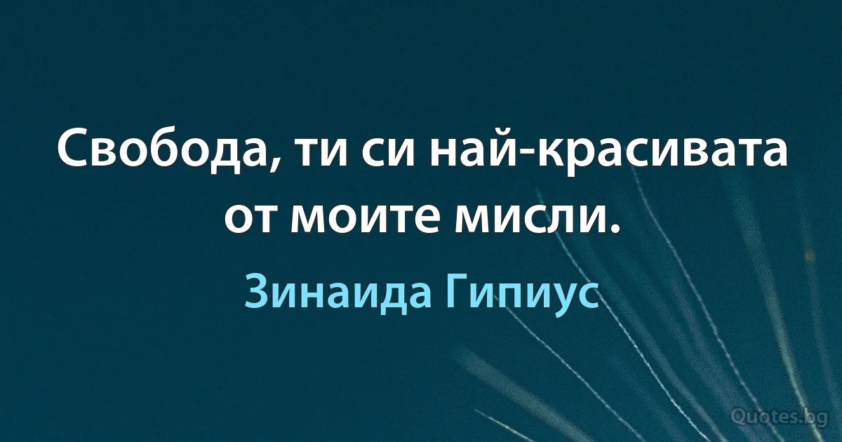 Свобода, ти си най-красивата от моите мисли. (Зинаида Гипиус)