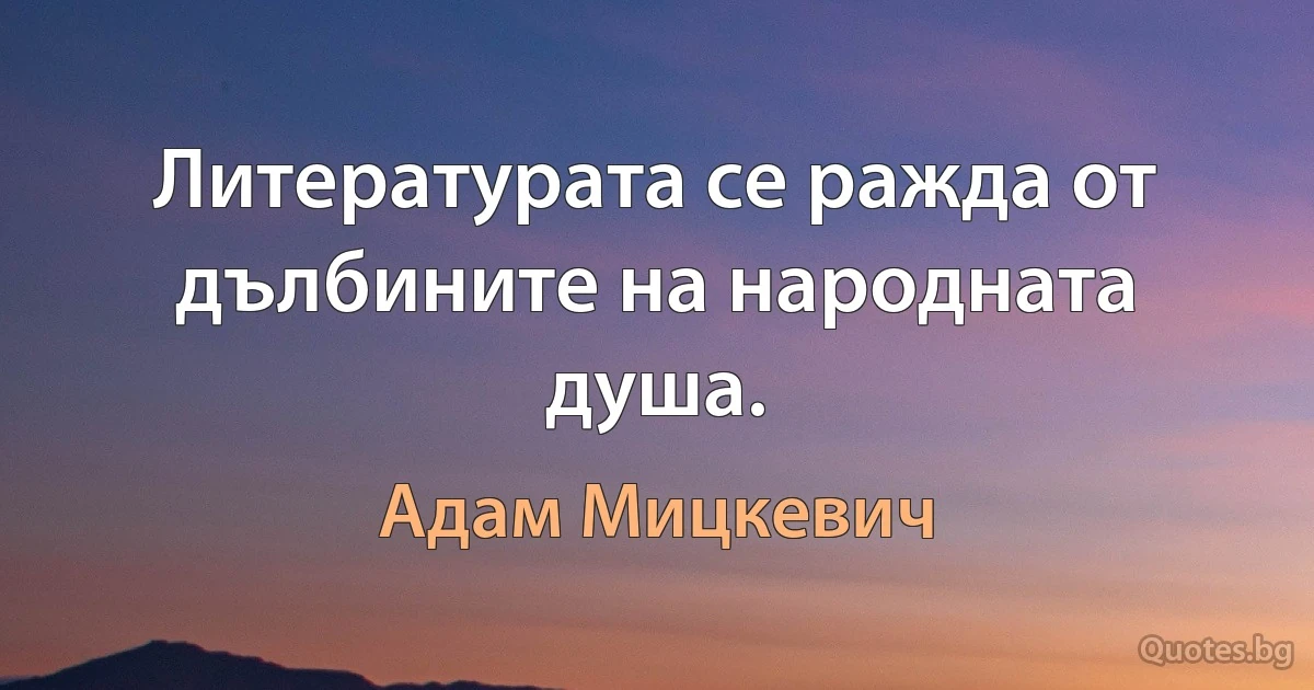 Литературата се ражда от дълбините на народната душа. (Адам Мицкевич)