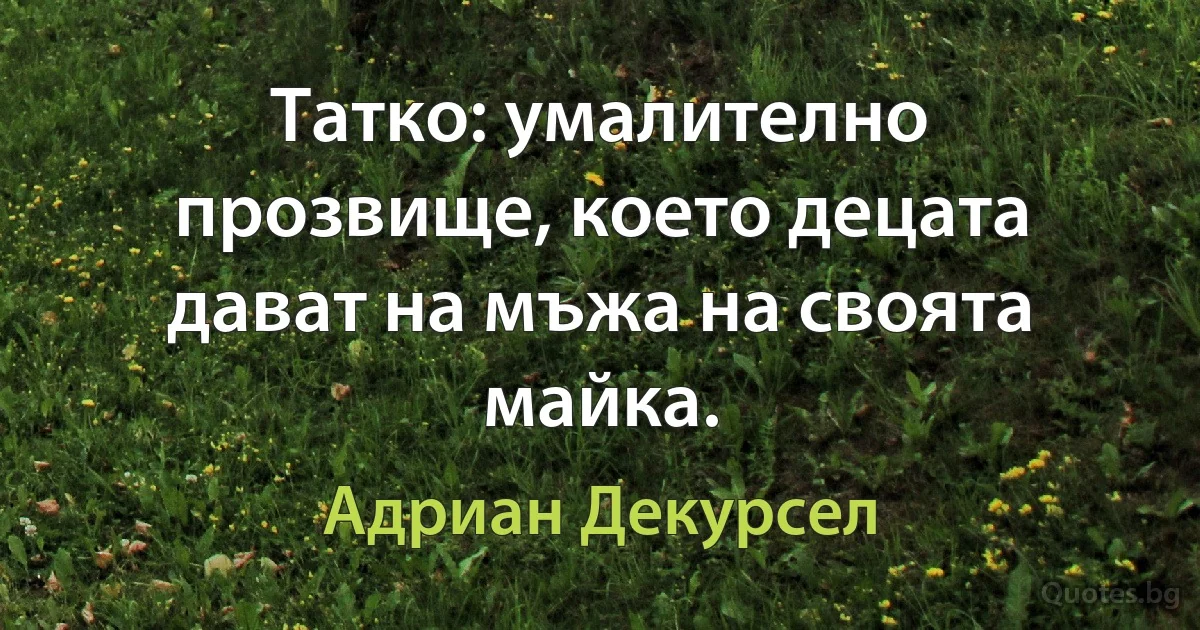 Татко: умалително прозвище, което децата дават на мъжа на своята майка. (Адриан Декурсел)