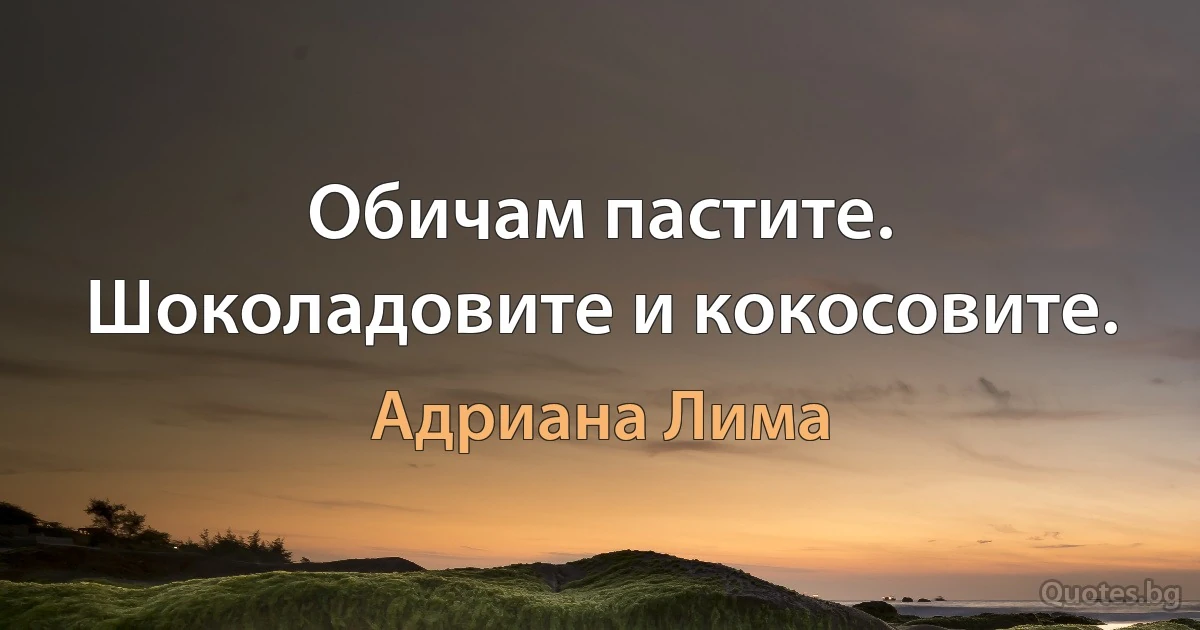 Обичам пастите. Шоколадовите и кокосовите. (Адриана Лима)