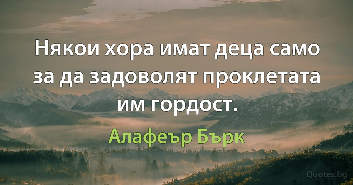 Някои хора имат деца само за да задоволят проклетата им гордост. (Алафеър Бърк)