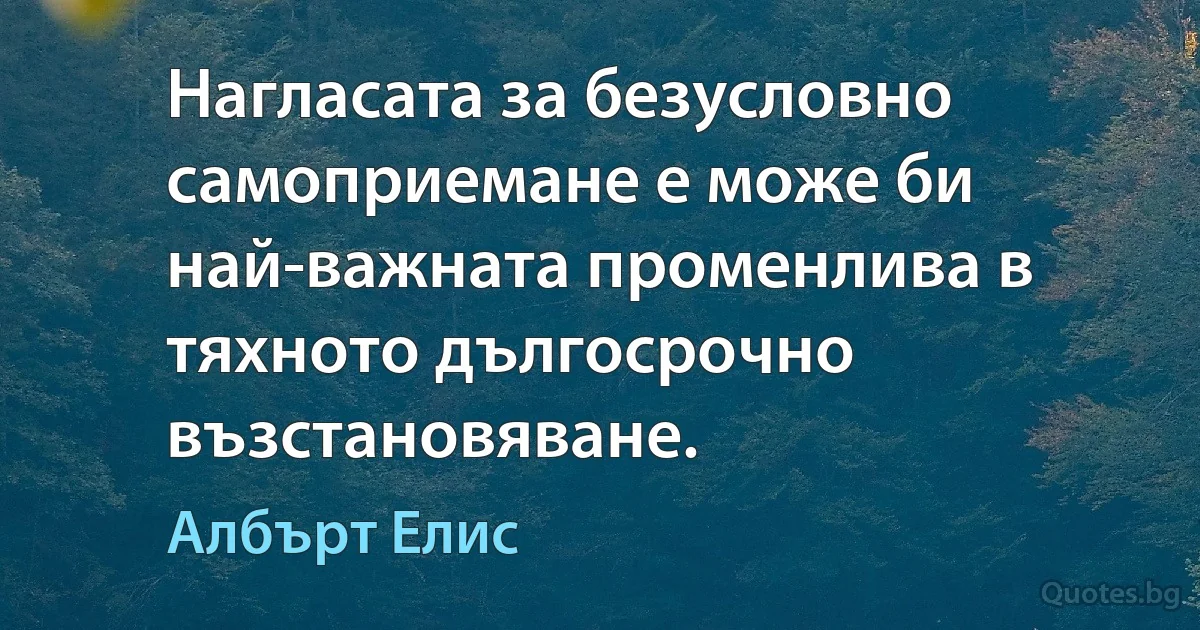 Нагласата за безусловно самоприемане е може би най-важната променлива в тяхното дългосрочно възстановяване. (Албърт Елис)