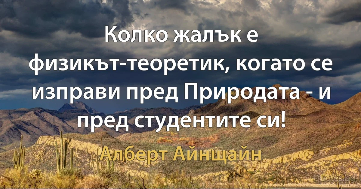 Колко жалък е физикът-теоретик, когато се изправи пред Природата - и пред студентите си! (Алберт Айнщайн)