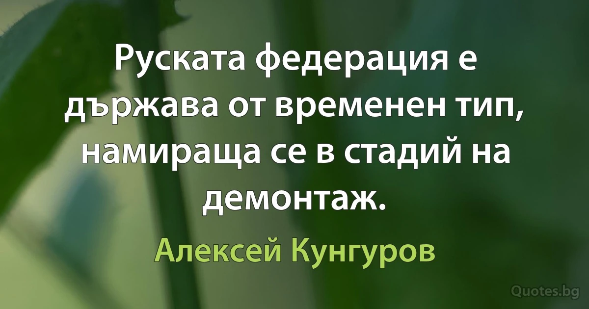 Руската федерация е държава от временен тип, намираща се в стадий на демонтаж. (Алексей Кунгуров)