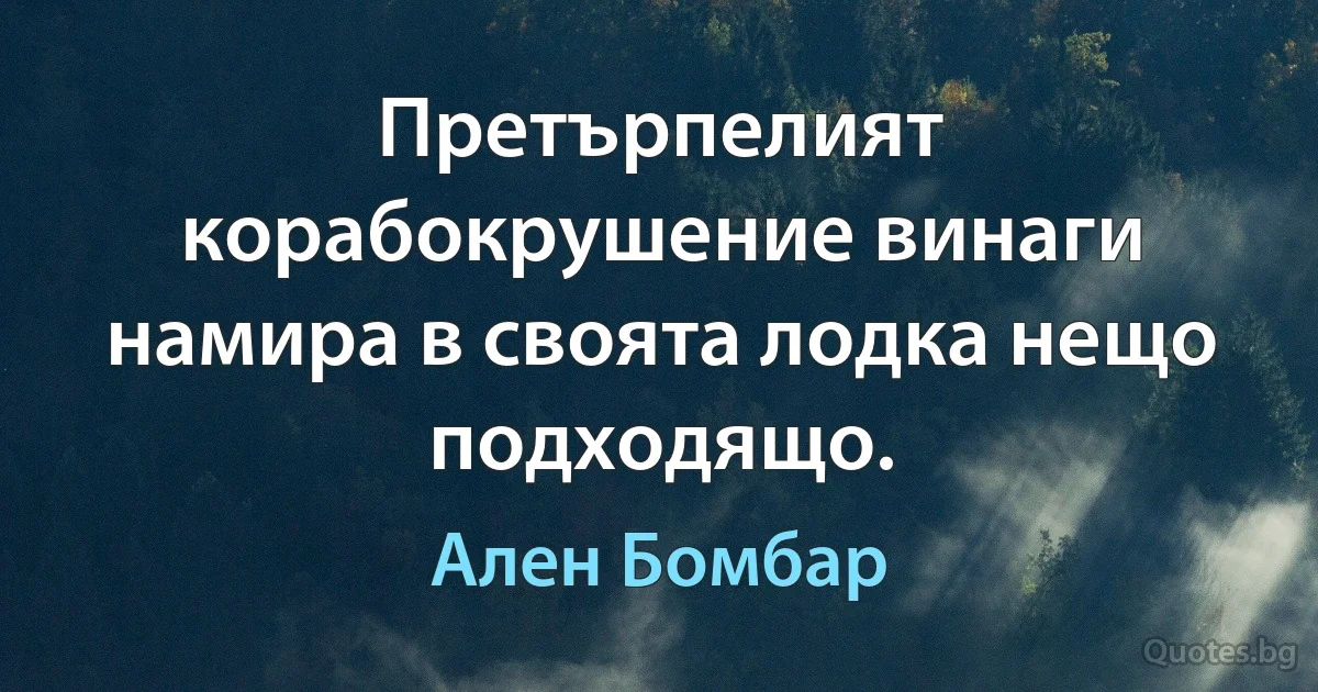 Претърпелият корабокрушение винаги намира в своята лодка нещо подходящо. (Ален Бомбар)