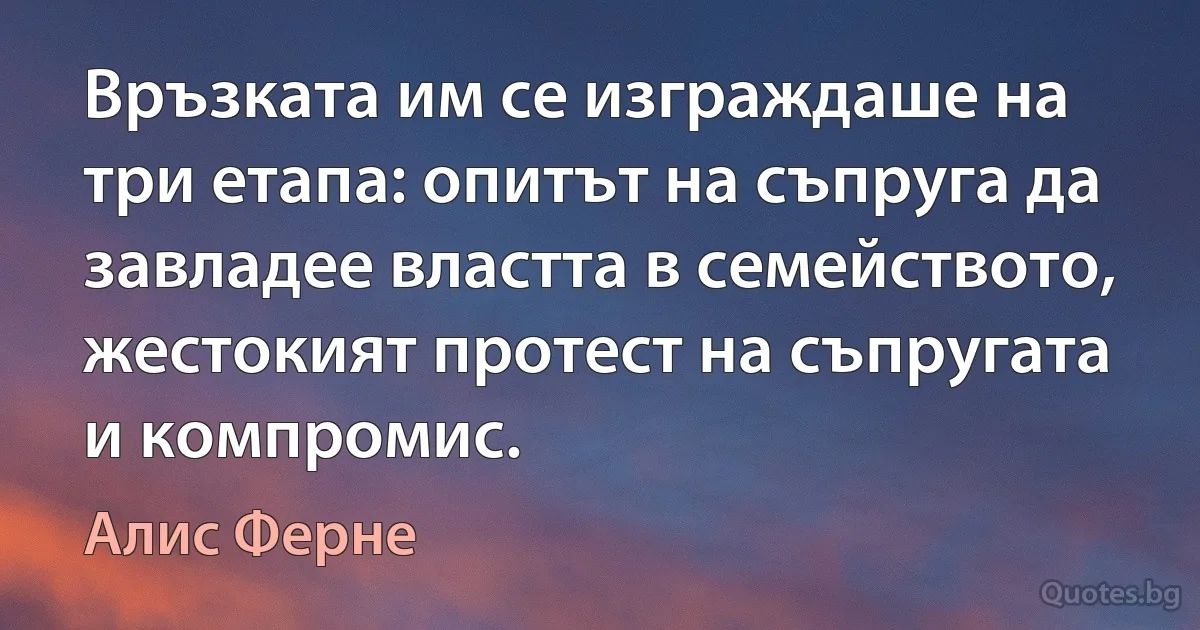 Връзката им се изграждаше на три етапа: опитът на съпруга да завладее властта в семейството, жестокият протест на съпругата и компромис. (Алис Ферне)