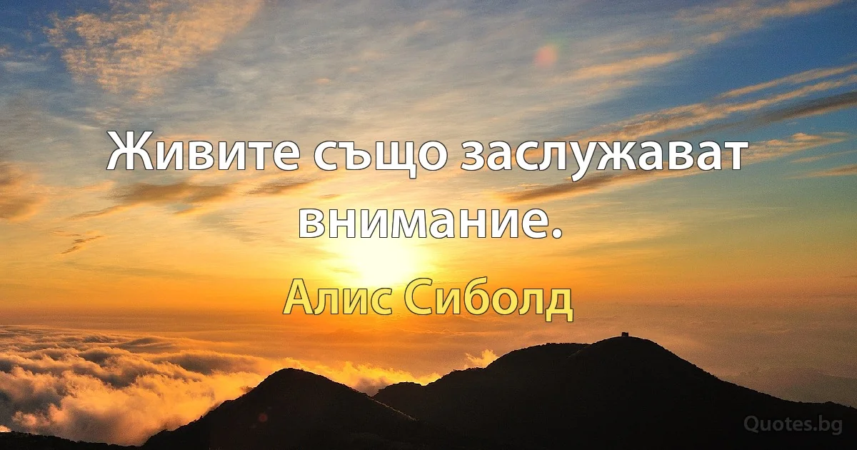 Живите също заслужават внимание. (Алис Сиболд)