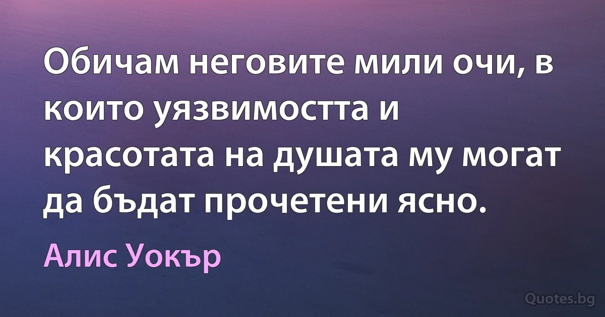 Обичам неговите мили очи, в които уязвимостта и красотата на душата му могат да бъдат прочетени ясно. (Алис Уокър)