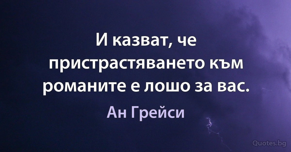 И казват, че пристрастяването към романите е лошо за вас. (Ан Грейси)