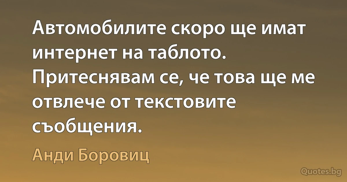 Автомобилите скоро ще имат интернет на таблото. Притеснявам се, че това ще ме отвлече от текстовите съобщения. (Анди Боровиц)