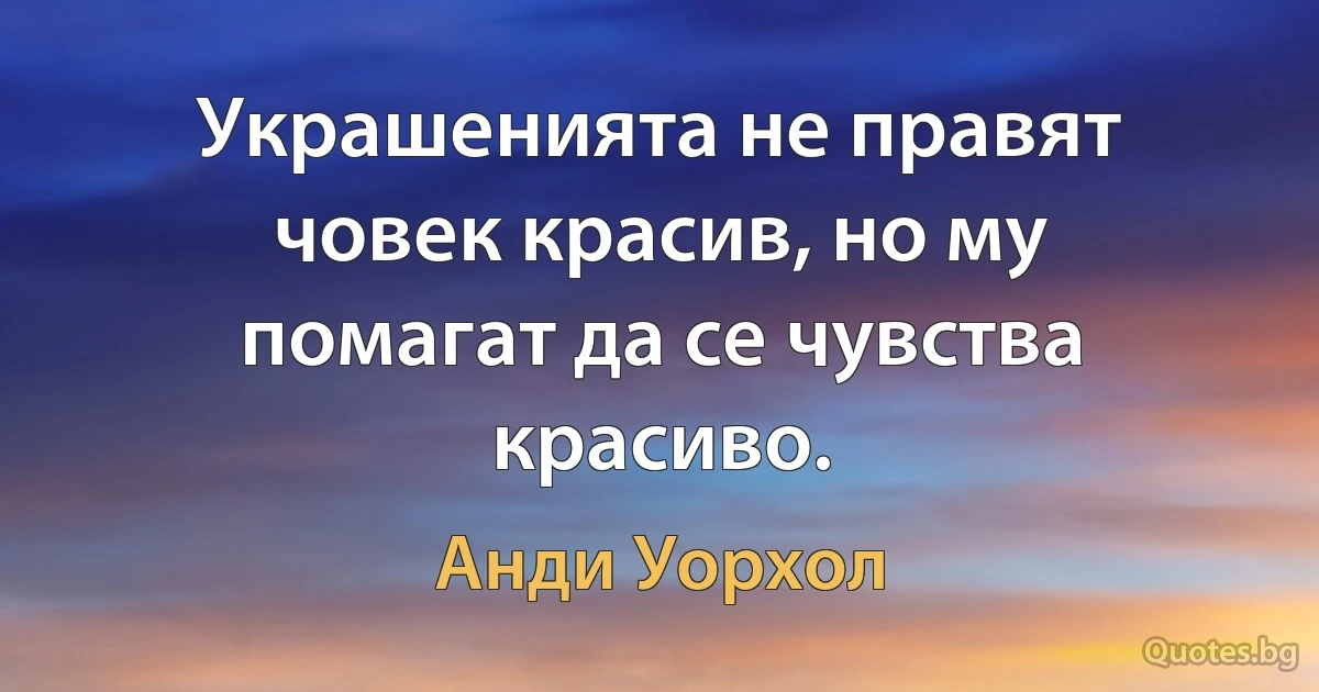 Украшенията не правят човек красив, но му помагат да се чувства красиво. (Анди Уорхол)