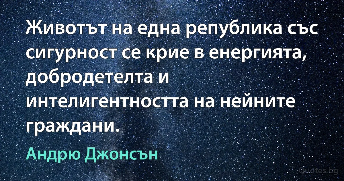 Животът на една република със сигурност се крие в енергията, добродетелта и интелигентността на нейните граждани. (Андрю Джонсън)