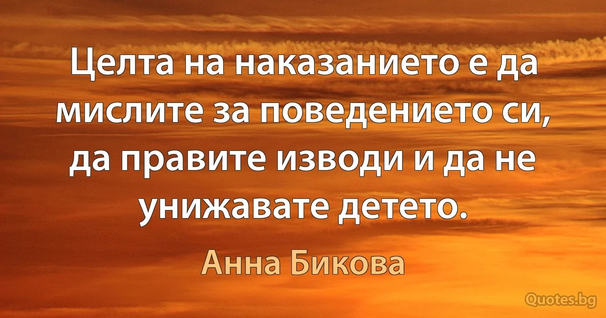 Целта на наказанието е да мислите за поведението си, да правите изводи и да не унижавате детето. (Анна Бикова)