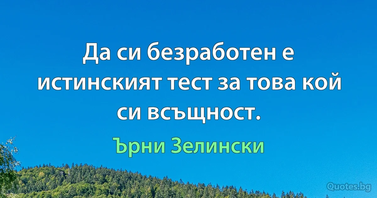 Да си безработен е истинският тест за това кой си всъщност. (Ърни Зелински)