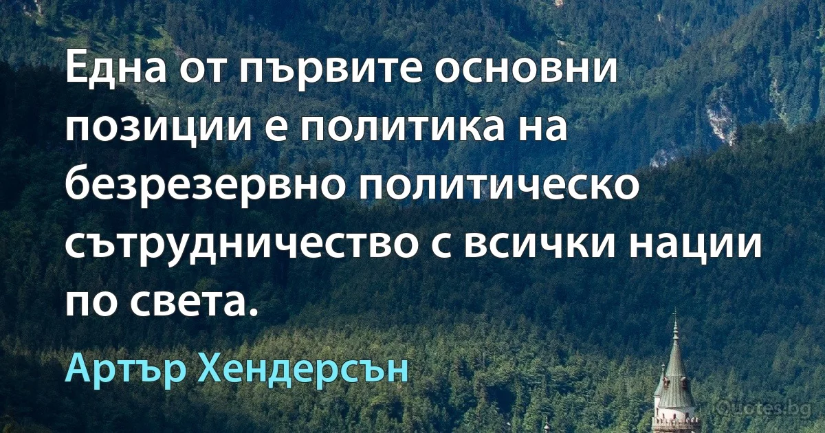 Една от първите основни позиции е политика на безрезервно политическо сътрудничество с всички нации по света. (Артър Хендерсън)