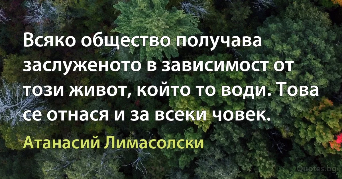 Всяко общество получава заслуженото в зависимост от този живот, който то води. Това се отнася и за всеки човек. (Атанасий Лимасолски)