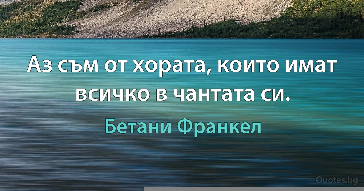 Аз съм от хората, които имат всичко в чантата си. (Бетани Франкел)