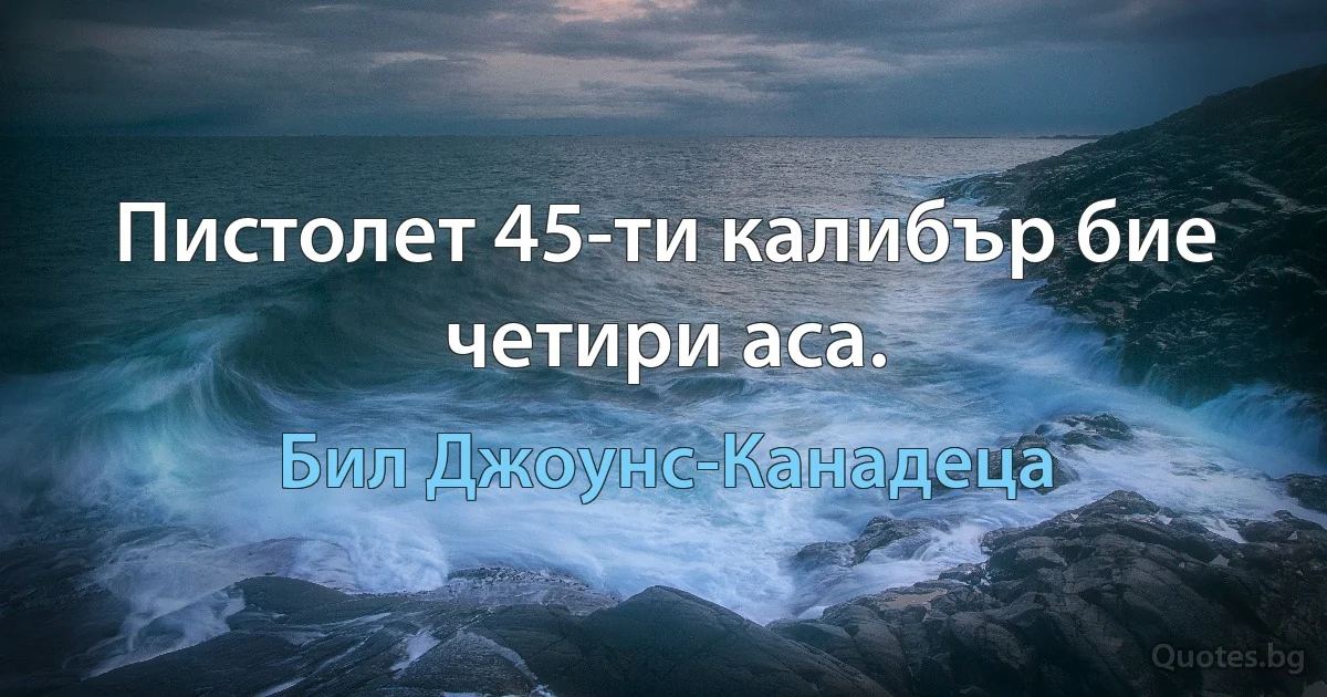 Пистолет 45-ти калибър бие четири аса. (Бил Джоунс-Канадеца)