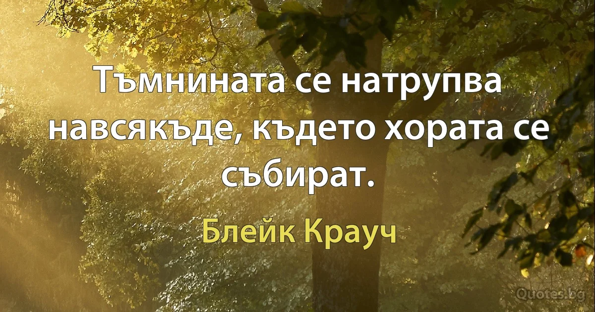 Тъмнината се натрупва навсякъде, където хората се събират. (Блейк Крауч)