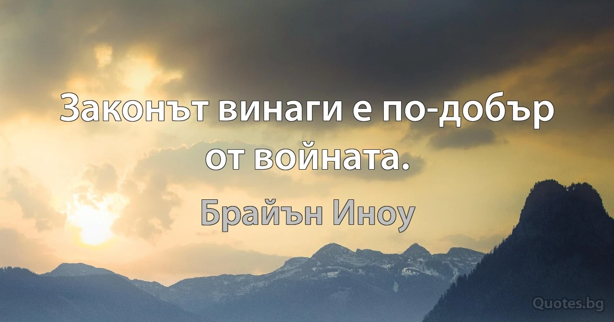 Законът винаги е по-добър от войната. (Брайън Иноу)