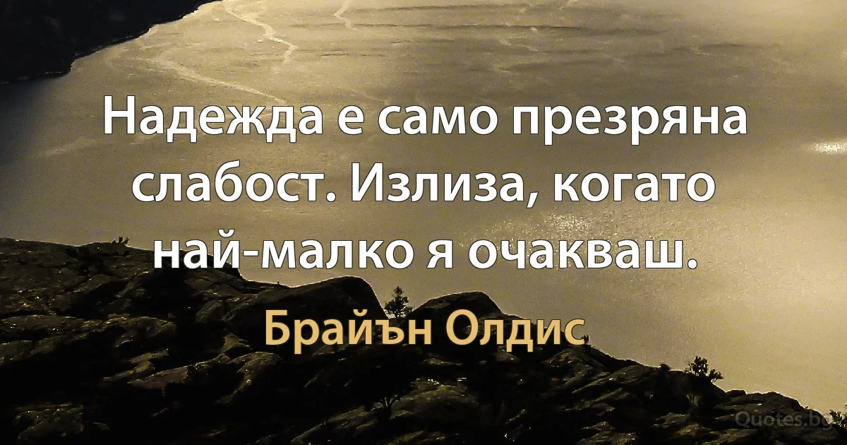 Надежда е само презряна слабост. Излиза, когато най-малко я очакваш. (Брайън Олдис)