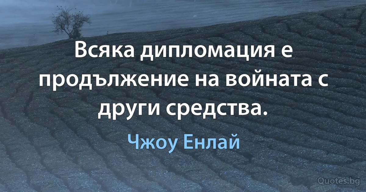 Всяка дипломация е продължение на войната с други средства. (Чжоу Енлай)