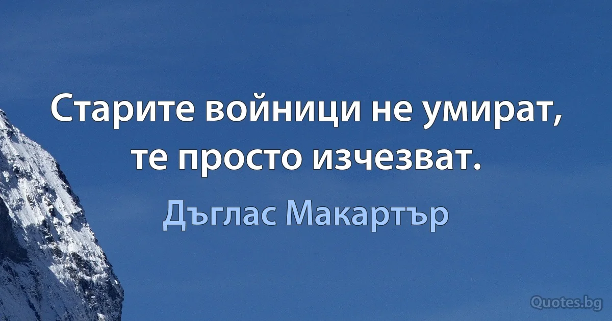 Старите войници не умират, те просто изчезват. (Дъглас Макартър)