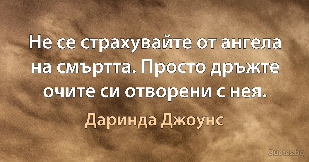 Не се страхувайте от ангела на смъртта. Просто дръжте очите си отворени с нея. (Даринда Джоунс)