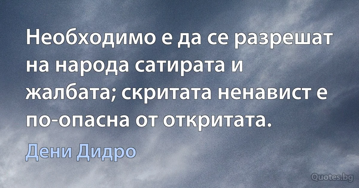 Необходимо е да се разрешат на народа сатирата и жалбата; скритата ненавист е по-опасна от откритата. (Дени Дидро)