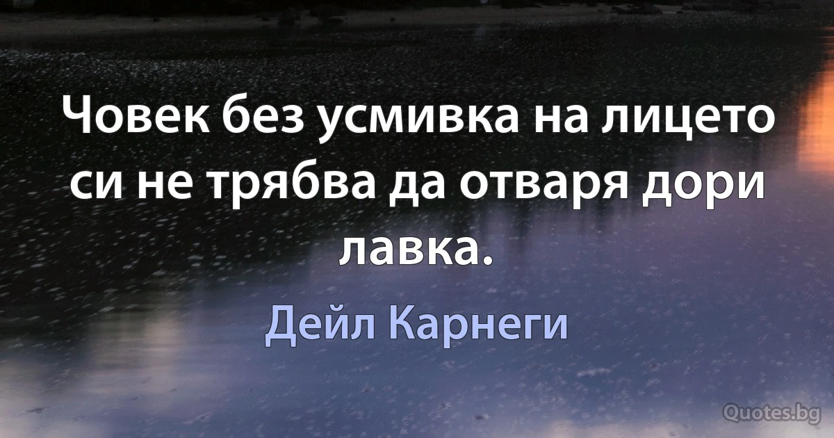 Човек без усмивка на лицето си не трябва да отваря дори лавка. (Дейл Карнеги)