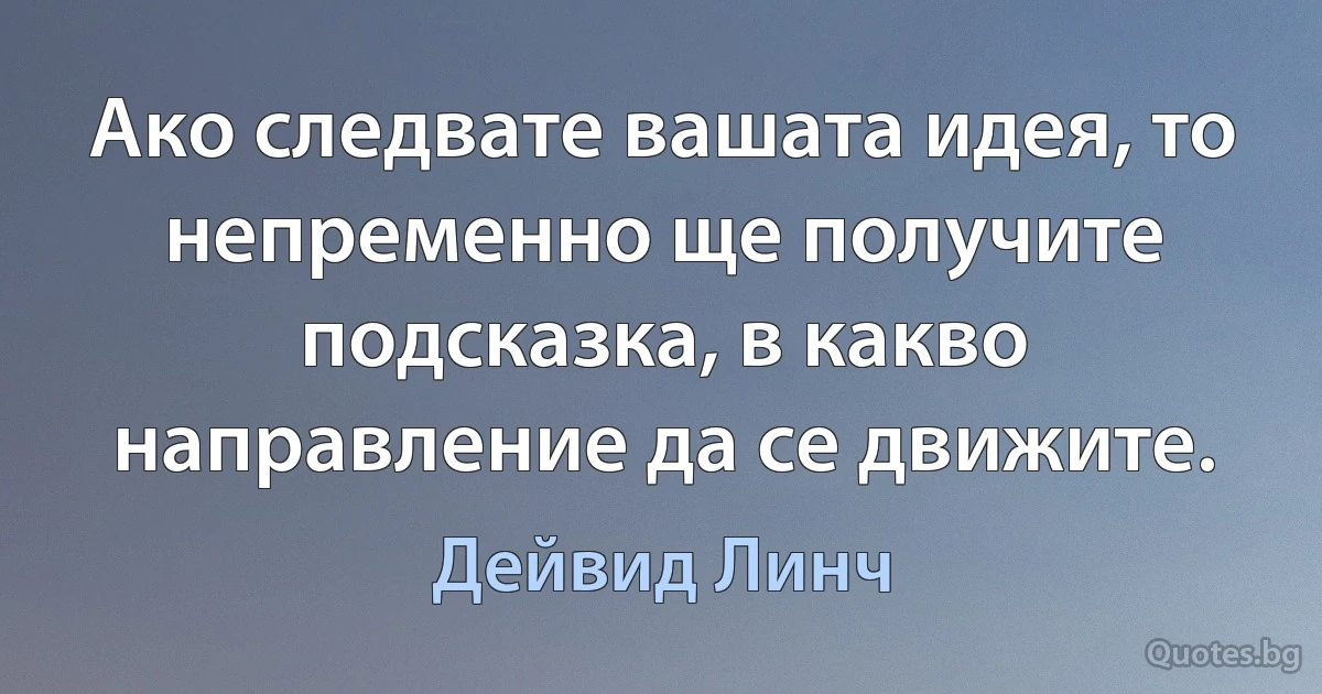 Ако следвате вашата идея, то непременно ще получите подсказка, в какво направление да се движите. (Дейвид Линч)