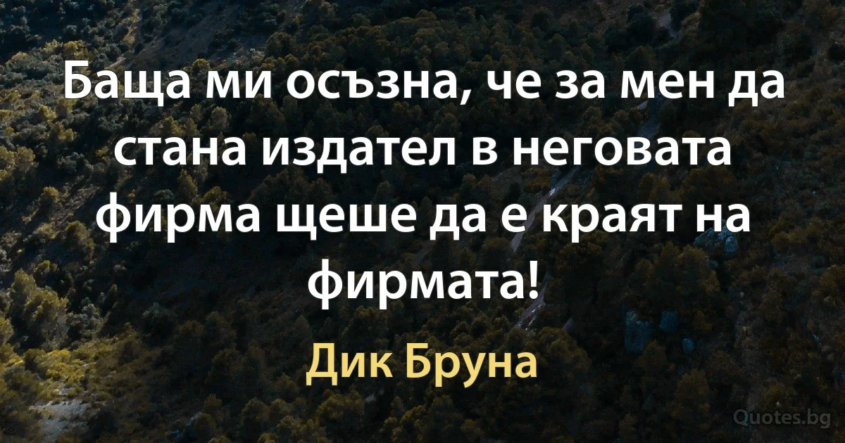 Баща ми осъзна, че за мен да стана издател в неговата фирма щеше да е краят на фирмата! (Дик Бруна)