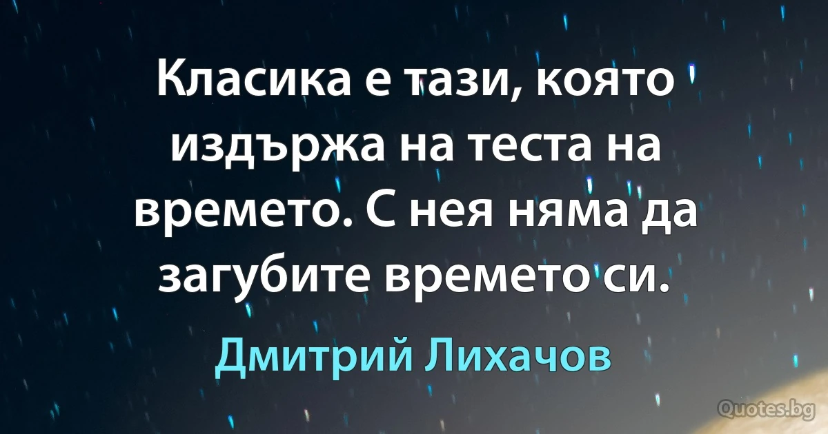 Класика е тази, която издържа на теста на времето. С нея няма да загубите времето си. (Дмитрий Лихачов)