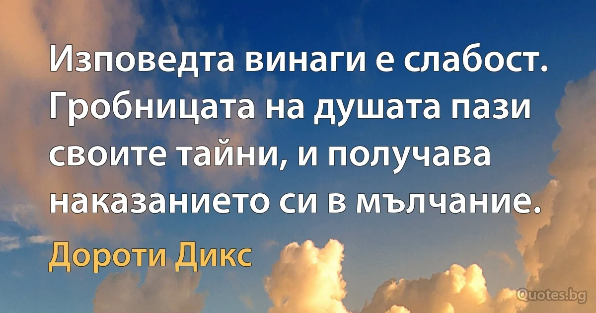 Изповедта винаги е слабост. Гробницата на душата пази своите тайни, и получава наказанието си в мълчание. (Дороти Дикс)