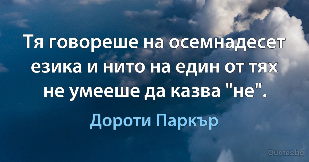 Тя говореше на осемнадесет езика и нито на един от тях не умееше да казва "не". (Дороти Паркър)