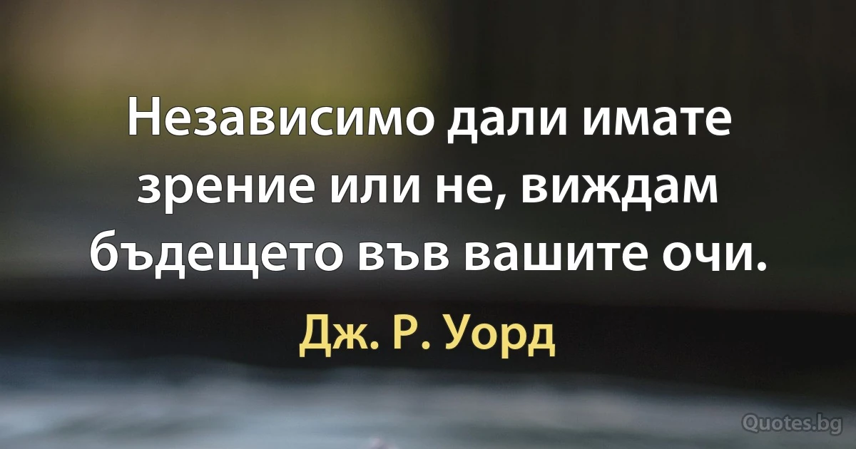 Независимо дали имате зрение или не, виждам бъдещето във вашите очи. (Дж. Р. Уорд)