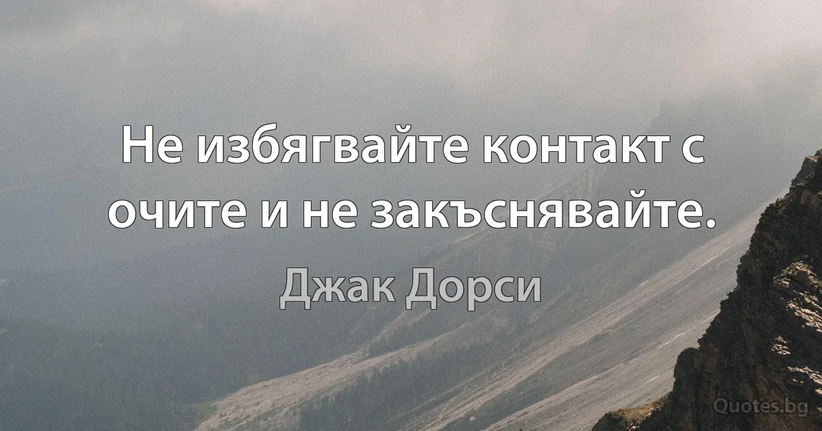 Не избягвайте контакт с очите и не закъснявайте. (Джак Дорси)