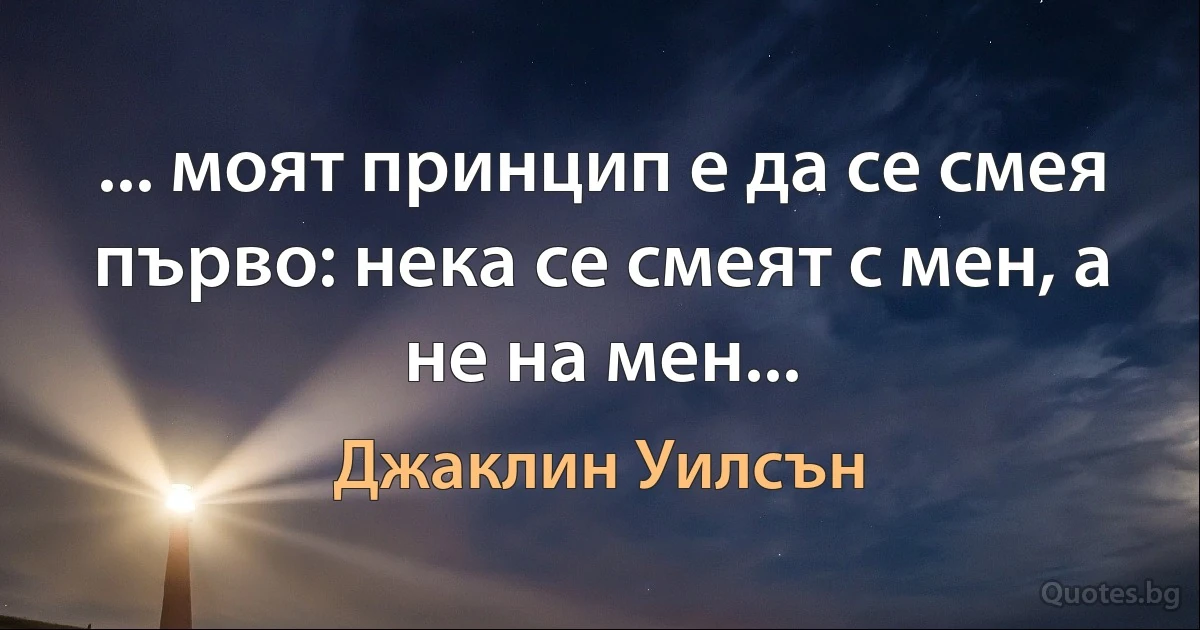 ... моят принцип е да се смея първо: нека се смеят с мен, а не на мен... (Джаклин Уилсън)